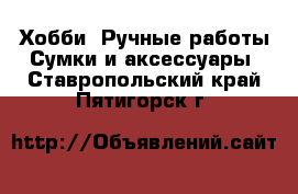 Хобби. Ручные работы Сумки и аксессуары. Ставропольский край,Пятигорск г.